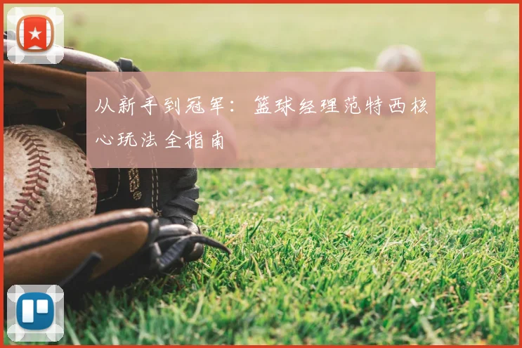 从新手到冠军：篮球经理范特西核心玩法全指南