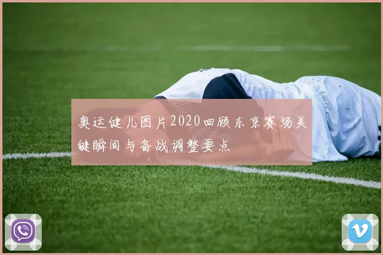 奥运健儿图片2020回顾东京赛场关键瞬间与备战调整要点