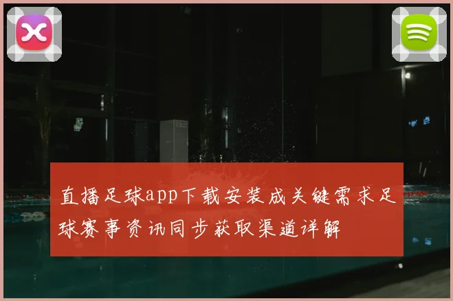 直播足球app下载安装成关键需求足球赛事资讯同步获取渠道详解