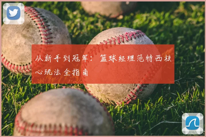 从新手到冠军：篮球经理范特西核心玩法全指南