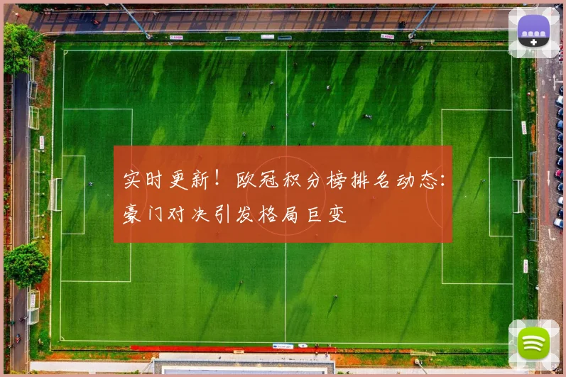 实时更新！欧冠积分榜排名动态：豪门对决引发格局巨变