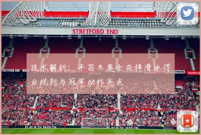 技术解析：平昌冬奥会花样滑冰得分规则与冠军动作亮点