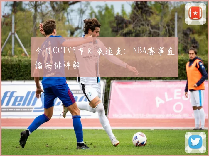 今日CCTV5节目表速查：NBA赛事直播安排详解