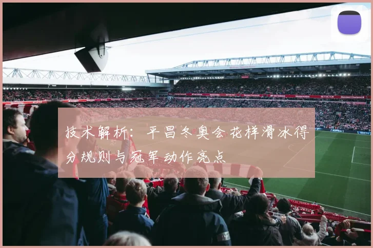 技术解析：平昌冬奥会花样滑冰得分规则与冠军动作亮点