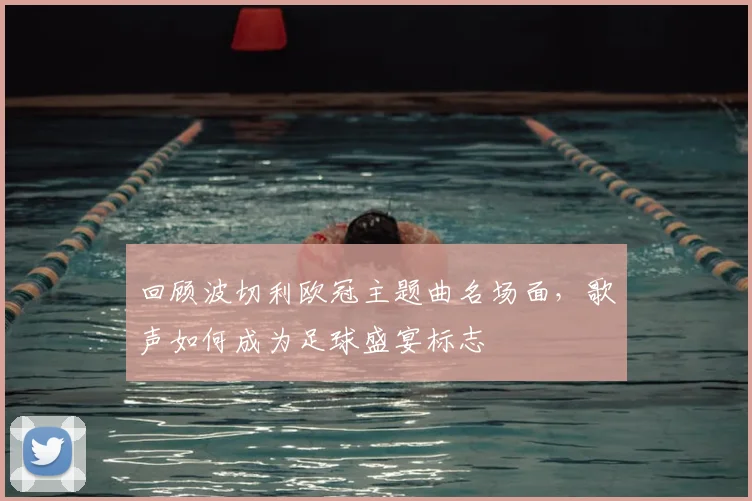 回顾波切利欧冠主题曲名场面，歌声如何成为足球盛宴标志