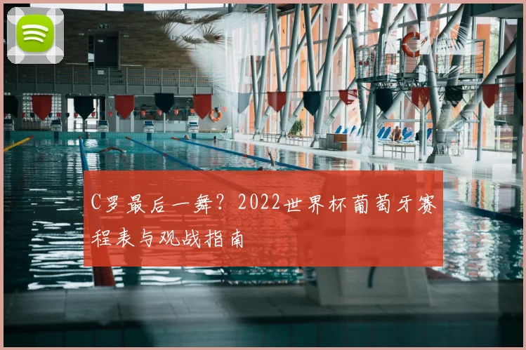 C罗最后一舞？2022世界杯葡萄牙赛程表与观战指南