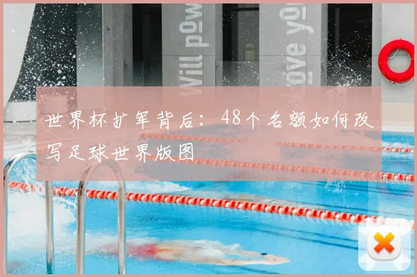 世界杯扩军背后：48个名额如何改写足球世界版图