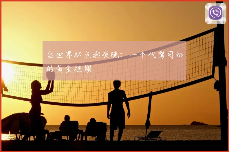 当世界杯点燃夜晚：一个代驾司机的黄金档期