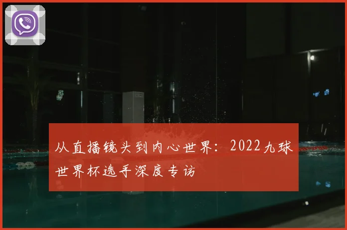 从直播镜头到内心世界：2022九球世界杯选手深度专访