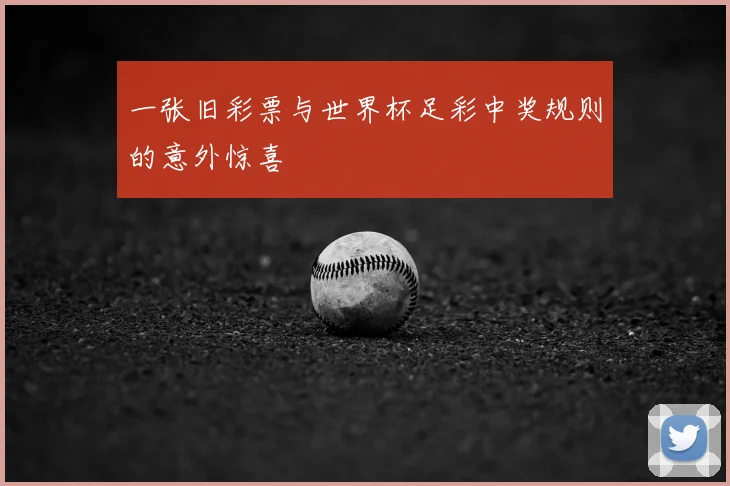 一张旧彩票与世界杯足彩中奖规则的意外惊喜