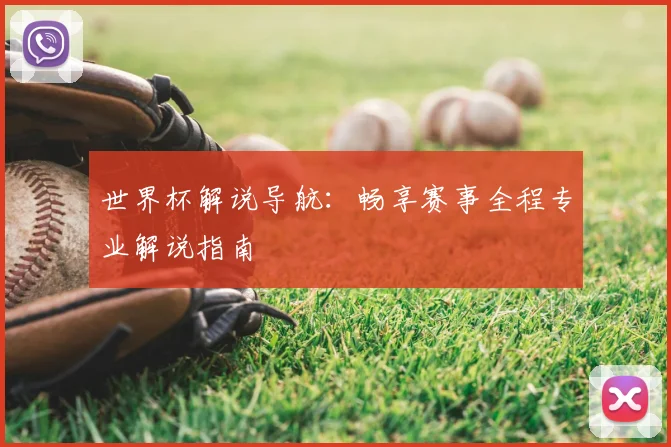 世界杯解说导航：畅享赛事全程专业解说指南
