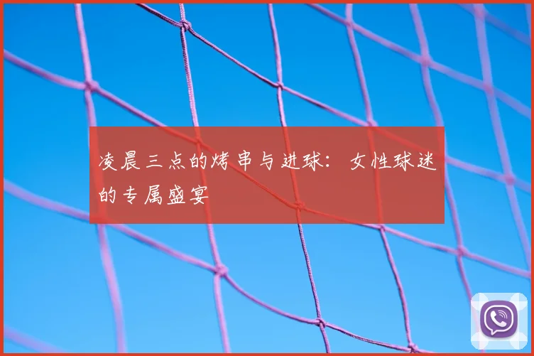 凌晨三点的烤串与进球:女性球迷的专属盛宴