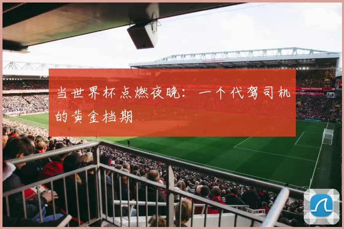 当世界杯点燃夜晚：一个代驾司机的黄金档期