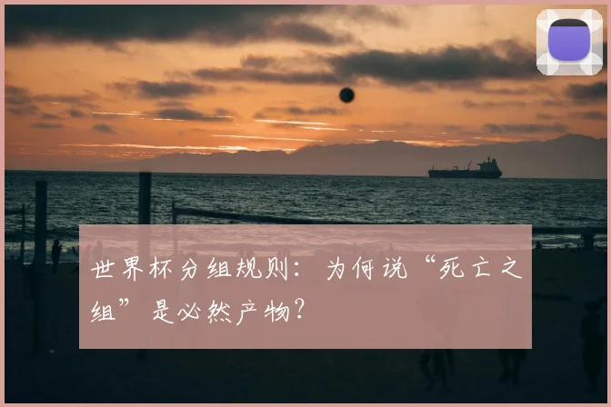 世界杯分组规则：为何说“死亡之组”是必然产物？