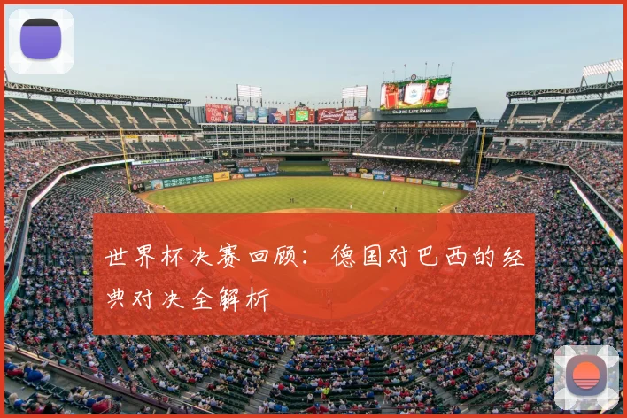 世界杯决赛回顾：德国对巴西的经典对决全解析
