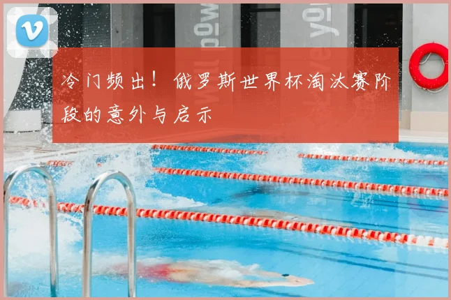 冷门频出!俄罗斯世界杯淘汰赛阶段的意外与启示