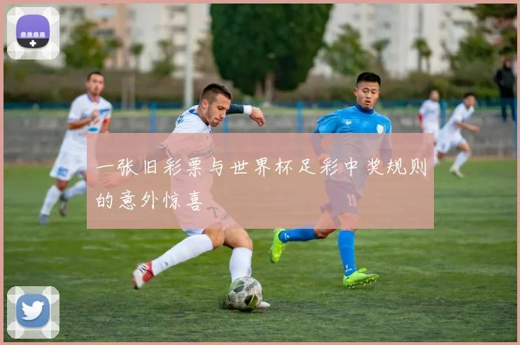 一张旧彩票与世界杯足彩中奖规则的意外惊喜