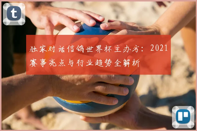 独家对话信鸽世界杯主办方:2021赛事亮点与行业趋势全解析