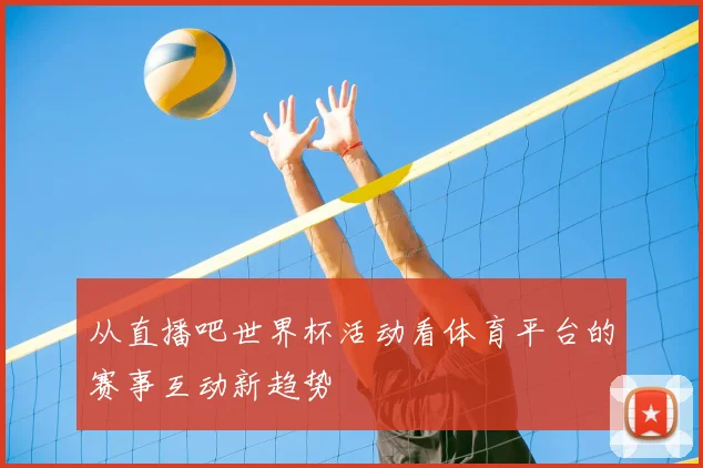 从直播吧世界杯活动看体育平台的赛事互动新趋势