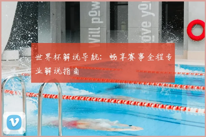 世界杯解说导航:畅享赛事全程专业解说指南