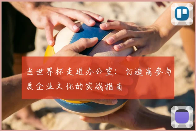 当世界杯走进办公室：打造高参与度企业文化的实战指南