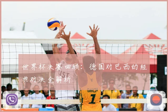 世界杯决赛回顾:德国对巴西的经典对决全解析